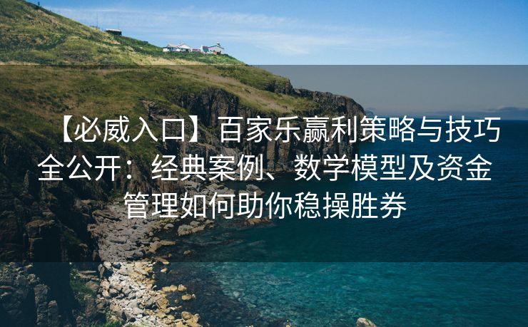 【必威入口】百家乐赢利策略与技巧全公开：经典案例、数学模型及资金管理如何助你稳操胜券