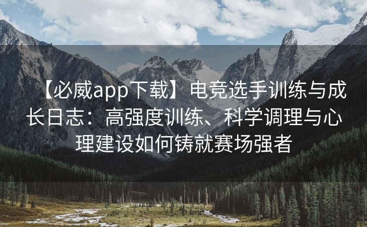 【必威app下载】电竞选手训练与成长日志：高强度训练、科学调理与心理建设如何铸就赛场强者