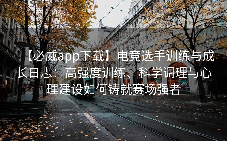 【必威app下载】电竞选手训练与成长日志：高强度训练、科学调理与心理建设如何铸就赛场强者