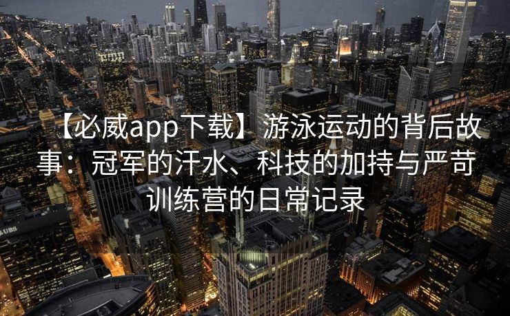 【必威app下载】游泳运动的背后故事：冠军的汗水、科技的加持与严苛训练营的日常记录