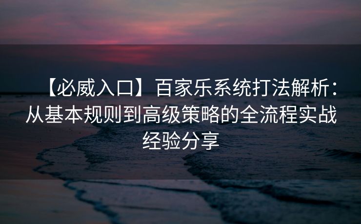 【必威入口】百家乐系统打法解析：从基本规则到高级策略的全流程实战经验分享