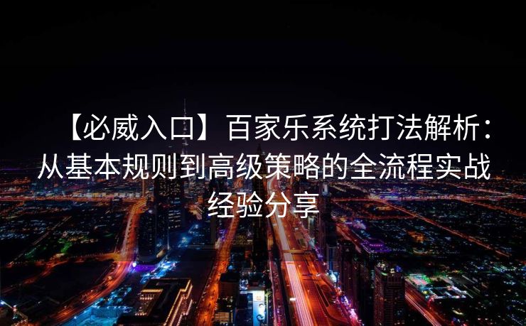 【必威入口】百家乐系统打法解析：从基本规则到高级策略的全流程实战经验分享