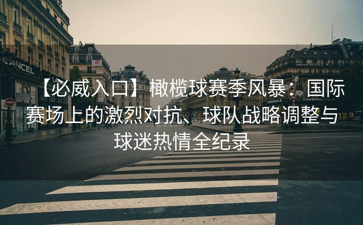 【必威入口】橄榄球赛季风暴：国际赛场上的激烈对抗、球队战略调整与球迷热情全纪录