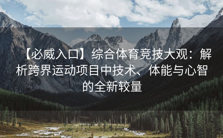 【必威入口】综合体育竞技大观：解析跨界运动项目中技术、体能与心智的全新较量