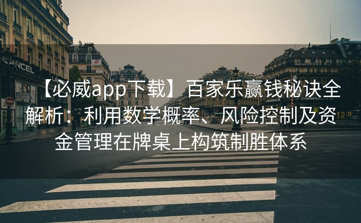 【必威app下载】百家乐赢钱秘诀全解析：利用数学概率、风险控制及资金管理在牌桌上构筑制胜体系