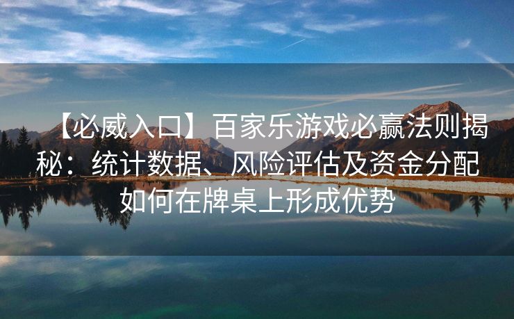 【必威入口】百家乐游戏必赢法则揭秘：统计数据、风险评估及资金分配如何在牌桌上形成优势