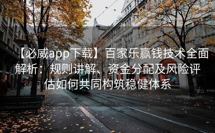 【必威app下载】百家乐赢钱技术全面解析：规则讲解、资金分配及风险评估如何共同构筑稳健体系