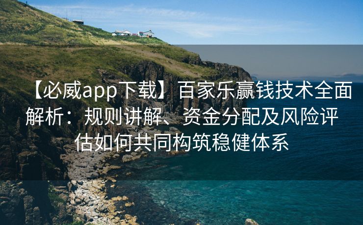 【必威app下载】百家乐赢钱技术全面解析：规则讲解、资金分配及风险评估如何共同构筑稳健体系