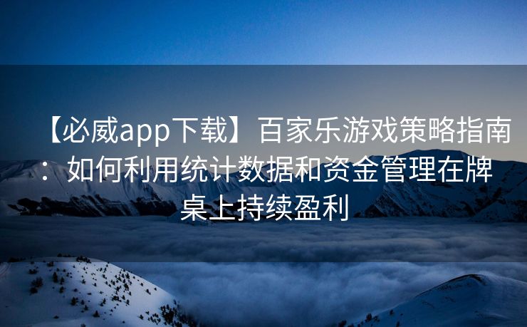 【必威app下载】百家乐游戏策略指南：如何利用统计数据和资金管理在牌桌上持续盈利