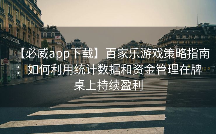 【必威app下载】百家乐游戏策略指南：如何利用统计数据和资金管理在牌桌上持续盈利