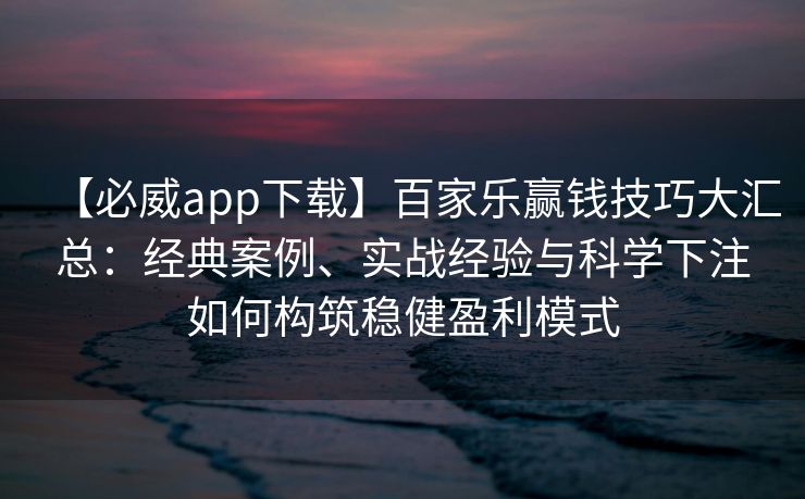 【必威app下载】百家乐赢钱技巧大汇总：经典案例、实战经验与科学下注如何构筑稳健盈利模式