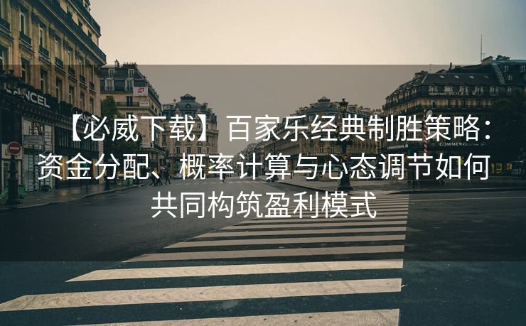 【必威下载】百家乐经典制胜策略：资金分配、概率计算与心态调节如何共同构筑盈利模式