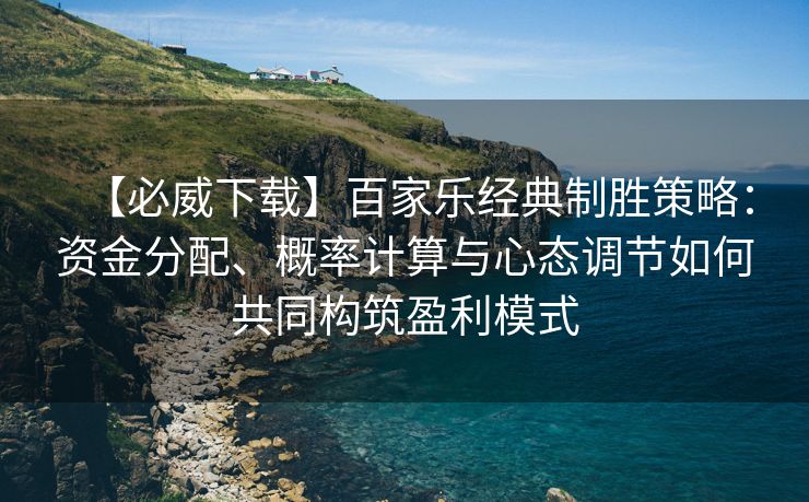 【必威下载】百家乐经典制胜策略：资金分配、概率计算与心态调节如何共同构筑盈利模式