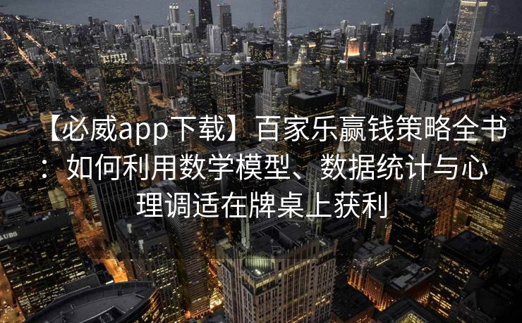 【必威app下载】百家乐赢钱策略全书：如何利用数学模型、数据统计与心理调适在牌桌上获利