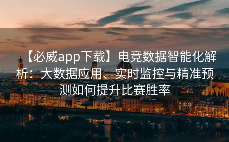 【必威app下载】电竞数据智能化解析：大数据应用、实时监控与精准预测如何提升比赛胜率