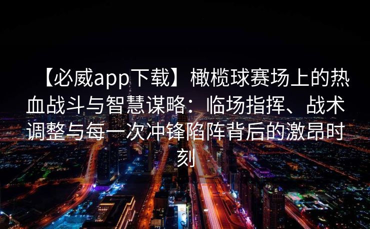 【必威app下载】橄榄球赛场上的热血战斗与智慧谋略：临场指挥、战术调整与每一次冲锋陷阵背后的激昂时刻