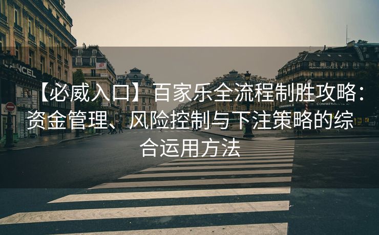 【必威入口】百家乐全流程制胜攻略：资金管理、风险控制与下注策略的综合运用方法