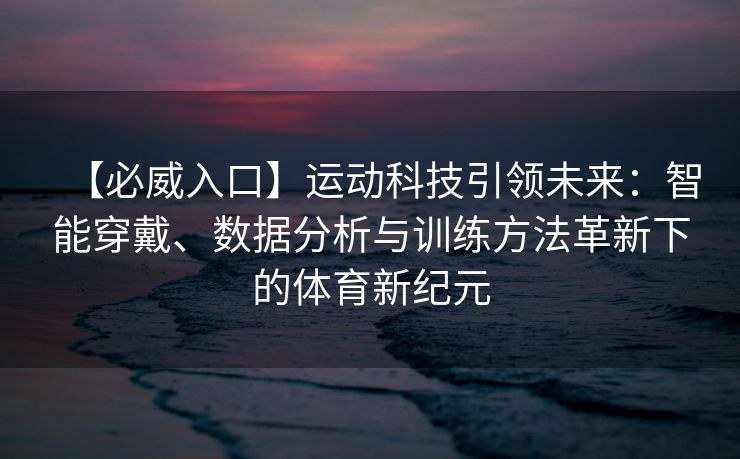 【必威入口】运动科技引领未来：智能穿戴、数据分析与训练方法革新下的体育新纪元