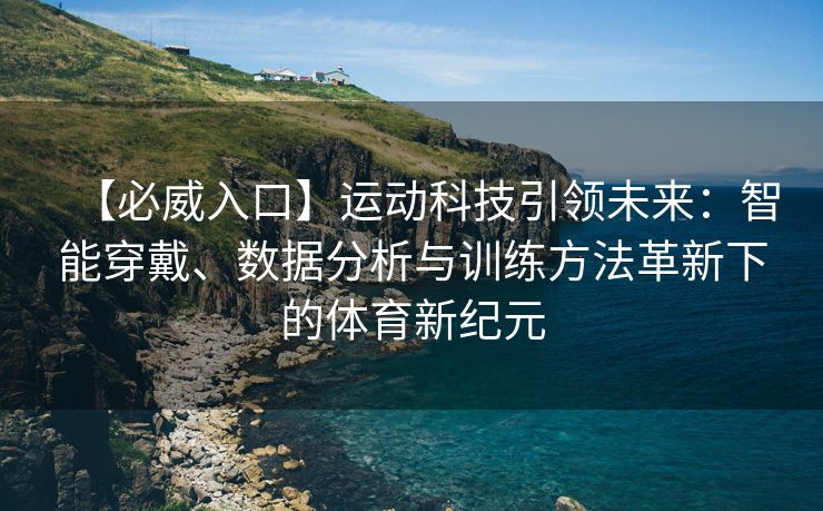 【必威入口】运动科技引领未来：智能穿戴、数据分析与训练方法革新下的体育新纪元