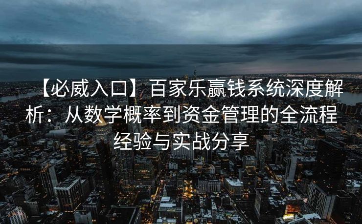 【必威入口】百家乐赢钱系统深度解析：从数学概率到资金管理的全流程经验与实战分享